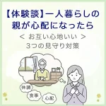 【体験談】一人暮らしの親が心配になったら｜実家の変化に気づいたT.Rさんが始めた「お互い心地いい」3つの見守り対策