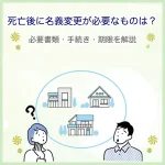 死亡後に名義変更が必要なものは？必要書類・手続き・期限を解説