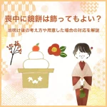 喪中に鏡餅は飾ってもよい？忌明け後の考え方や用意した場合の対応を解説